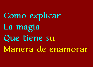 Como explicar
La magia

Que tiene su
Manera de enamorar