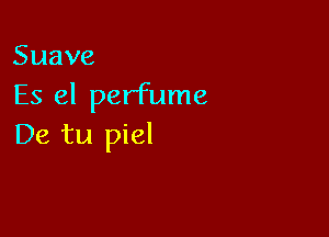 Suave
Es el perfume

Ekatul el