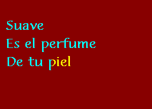 Suave
Es el perfume

Ekatul el