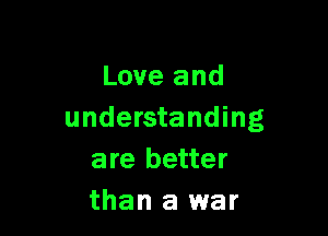 Love and

understanding
are better
than a war