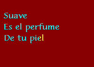 Suave
Es el perfume

Ekatul el