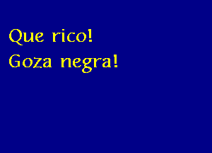 Que rico!
Goza negra!