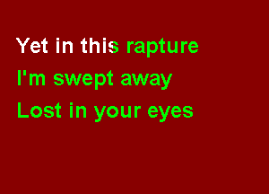 Yet in this rapture
I'm swept away

Lost in your eyes