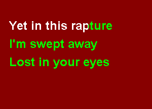 Yet in this rapture
I'm swept away

Lost in your eyes