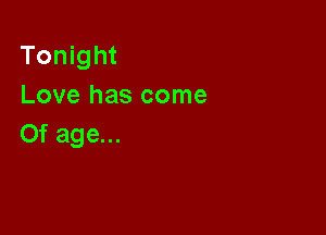 Tonight
Love has come

0f age...