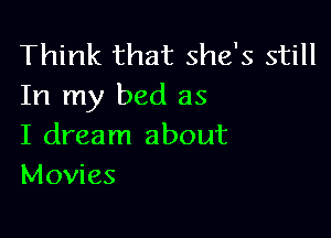 Think that she's still
In my bed as

I dream about
Movies