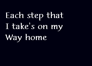 Each step that
I take's on my

Way home