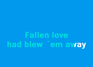 Fallen love
had blew 'em away
