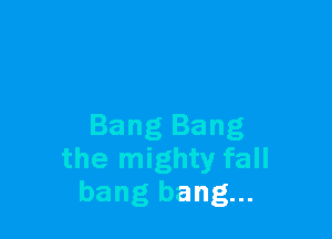 Bang Bang
the mighty fall
bang bang...
