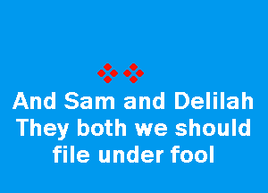 And Sam and Delilah
They both we should
file under fool
