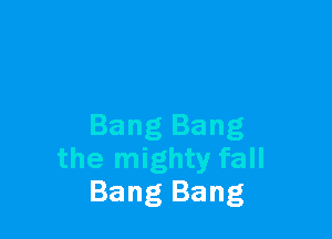 Bang Bang
the mighty fall
Bang Bang
