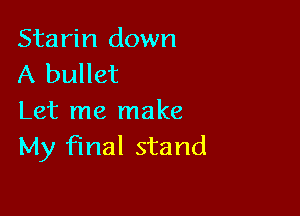 Starin down
A bullet

Let me make
My final stand