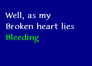 Well, as my
Broken heart lies

Bleeding