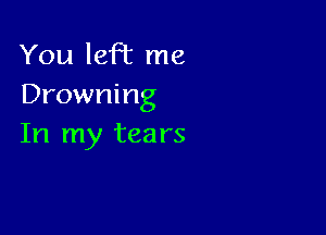 You left me
Drowning

In my tea rs