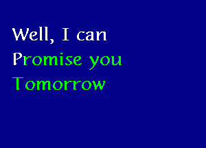 Well, I can
Promise you

Tomorrow