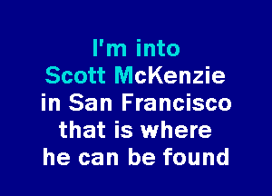 I'm into
Scott McKenzie

in San Francisco
that is where
he can be found