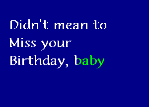 Didn't mean to
Miss your

Birthday, baby