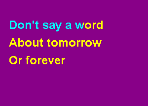 Don't say a word
About tomorrow

Or forever