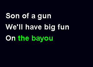 Son of a gun
We'll have big fun

On the bayou