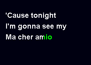 'Cause tonight
I'm gonna see my

Ma cher amio