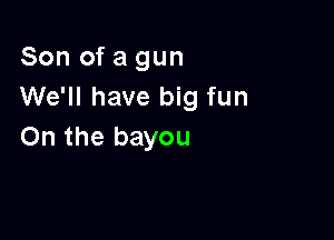 Son of a gun
We'll have big fun

On the bayou