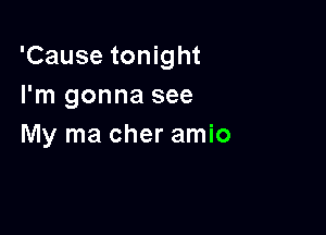 'Cause tonight
I'm gonna see

My ma cher amio