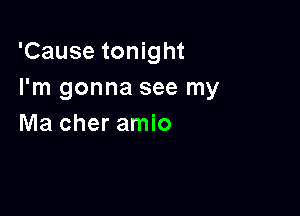 'Cause tonight
I'm gonna see my

Ma cher amio
