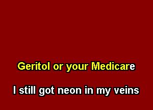 Geritol or your Medicare

I still got neon in my veins
