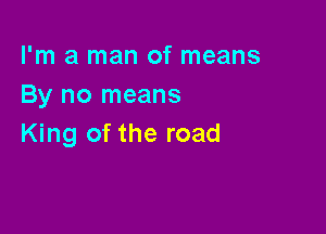 I'm a man of means
By no means

King of the road