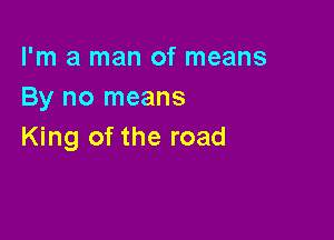 I'm a man of means
By no means

King of the road