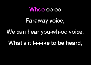 Whoo-oo-oo
Faraway voice,

We can hear you-wh-oo voice,

What's it I-i-i-ike to be heard,