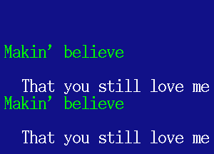 Makin believe

That you still love me
Makin believe

That you still love me