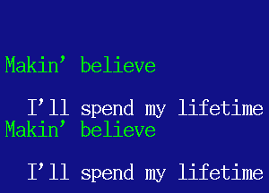 Makin believe

I ll spend my lifetime
Makin believe

I ll spend my lifetime