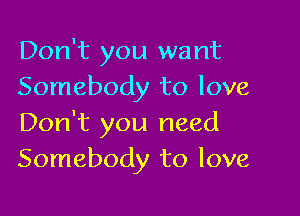 Don't you want
Somebody to love

Don't you need
Somebody to love