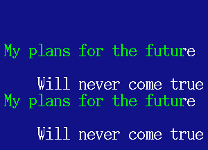 My plans for the future

Will never come true
My plans for the future

Will never come true