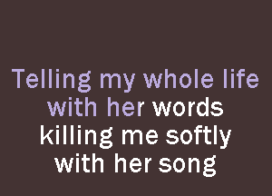 Telling my whole life

with her words
killing me softly
with hersong