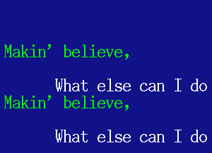 Makin believe,

What else can I do
Makin believe,

What else can I do