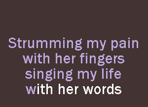 Strumming my pain

with her fingers
singing my life
with her words