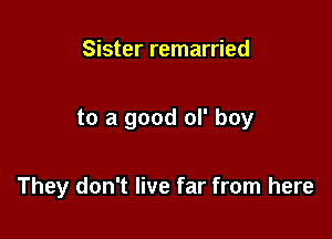 Sister remarried

to a good ol' boy

They don't live far from here
