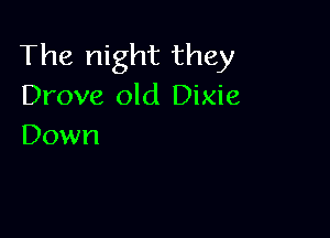 The night they
Drove old Dixie

Down