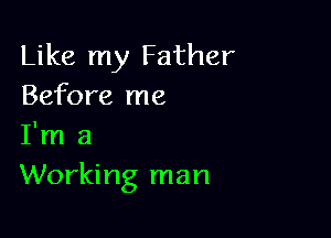 Like my Father
Before me

I'm a
Working man