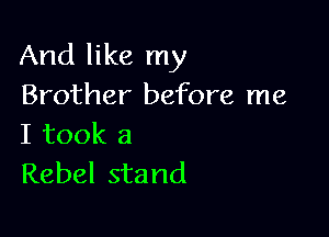 And like my
Brother before me

I took a
Rebel stand