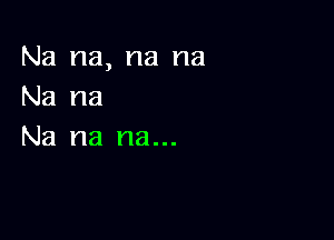 Na na, na na
Na na

Na na na...