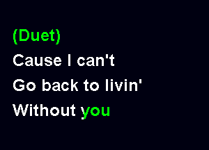 (Duet)
Cause I can't

Go back to livin'
Without you