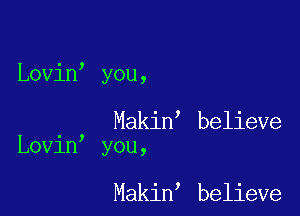 Lovin you,

, Makin believe
Lovin you,

Makin believe