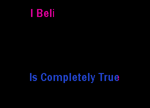 ls Completely True