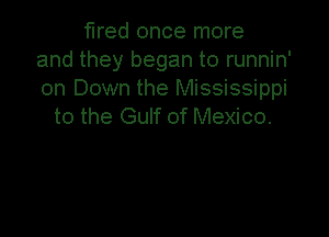 fired once more
and they began to runnin'
on Down the Mississippi
to the Gulf of Mexico.