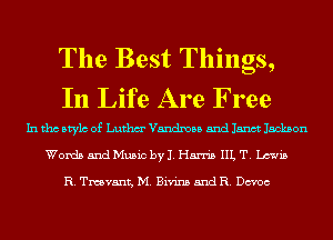 The Best Things,
In Life Are Free

In tho Mylo of Luthm' Vandmaa 5nd Janct Jackson
Words and Music by J. Harris IIL T. Lewis

R. vaant, M. Bivins 5nd R. Dcvoc