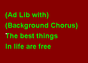 (Ad Lib with)
(Background Chorus)

The best things
In life are free