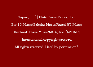 Copyright (c) Flym Tymc Tunes, Inc.
Bi? 1 U Musichclcdst Muswfstd RT Music
Burbank 13132.5 MusidMCA, Inc. (AS CAP)
Inmn'onsl copyright Bocuxcd

All rights named. Used by pmnisbion